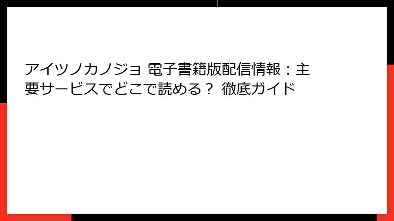 アイツノカノジョ 電子書籍版配信情報:主要サービスでどこで読める? 徹底ガイド