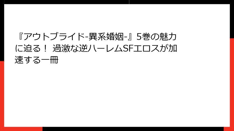 『アウトブライド-異系婚姻-』5巻の魅力に迫る！ 過激な逆ハーレムSFエロスが加速する一冊