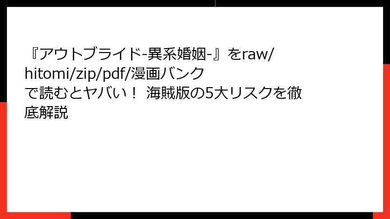 『アウトブライド-異系婚姻-』をraw/hitomi/zip/pdf/漫画バンクで読むとヤバい！ 海賊版の5大リスクを徹底解説