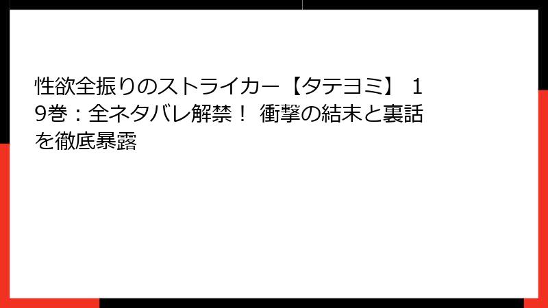 性欲全振りのストライカー【タテヨミ】 19巻:全ネタバレ解禁! 衝撃の結末と裏話を徹底暴露