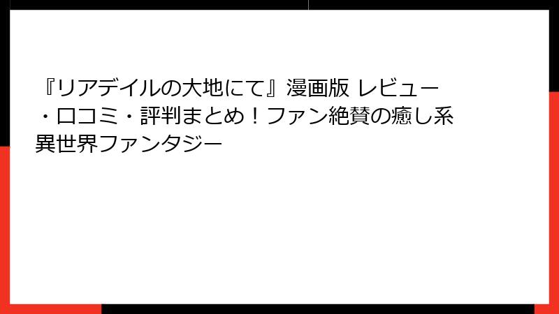 『リアデイルの大地にて』漫画版 レビュー・口コミ・評判まとめ!ファン絶賛の癒し系異世界ファンタジー
