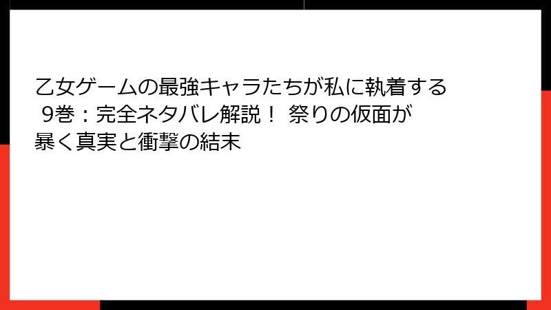 乙女ゲームの最強キャラたちが私に執着する 9巻：完全ネタバレ解説！ 祭りの仮面が暴く真実と衝撃の結末