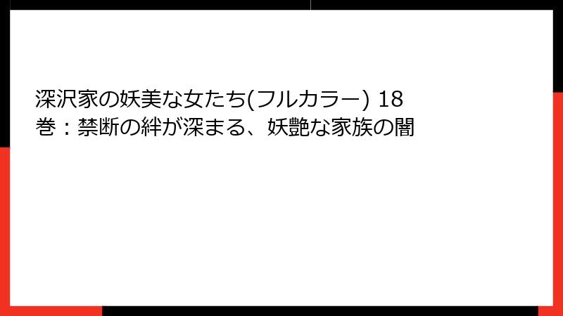 深沢家の妖美な女たち(フルカラー) 18巻：禁断の絆が深まる、妖艶な家族の闇