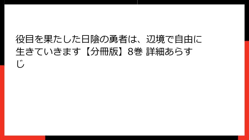 役目を果たした日陰の勇者は、辺境で自由に生きていきます【分冊版】8巻 詳細あらすじ