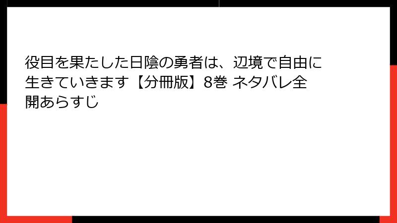 役目を果たした日陰の勇者は、辺境で自由に生きていきます【分冊版】8巻 ネタバレ全開あらすじ