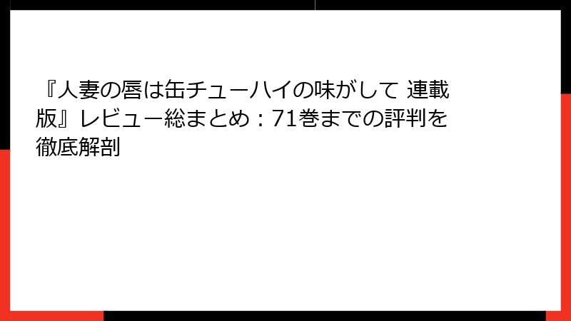 『人妻の唇は缶チューハイの味がして 連載版』レビュー総まとめ：71巻までの評判を徹底解剖