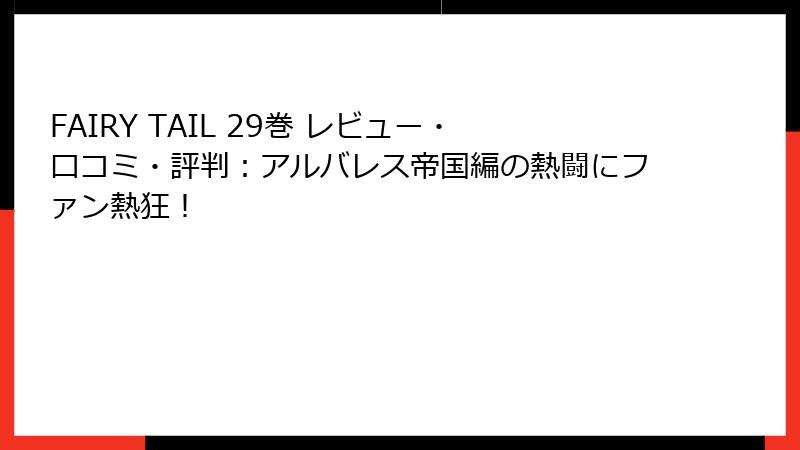 FAIRY TAIL 29巻 レビュー・口コミ・評判:アルバレス帝国編の熱闘にファン熱狂!