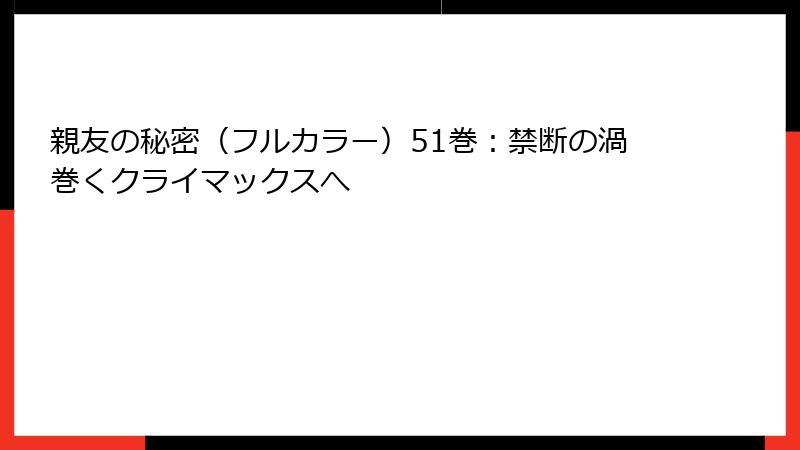 親友の秘密(フルカラー)51巻:禁断の渦巻くクライマックスへ