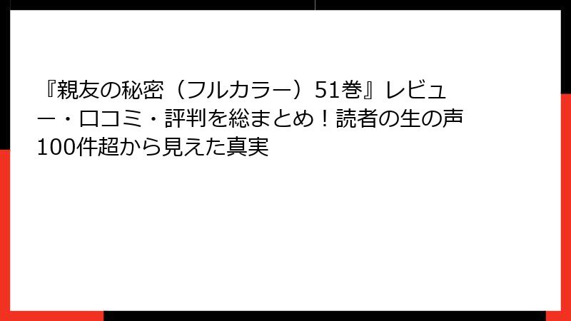 『親友の秘密(フルカラー)51巻』レビュー・口コミ・評判を総まとめ!読者の生の声100件超から見えた真実