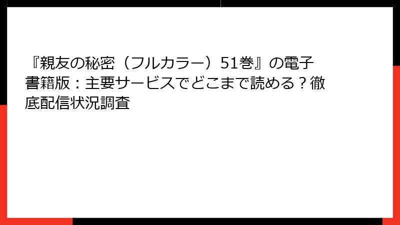 『親友の秘密(フルカラー)51巻』の電子書籍版:主要サービスでどこまで読める?徹底配信状況調査