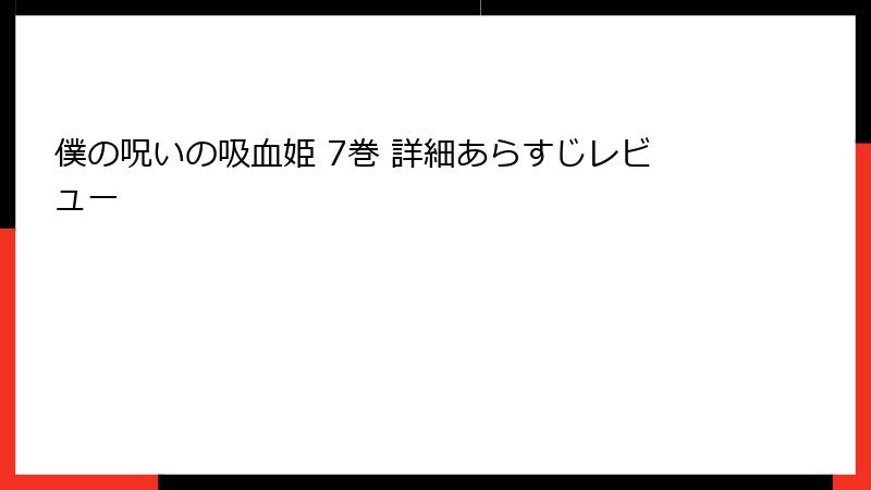 僕の呪いの吸血姫 7巻 詳細あらすじレビュー