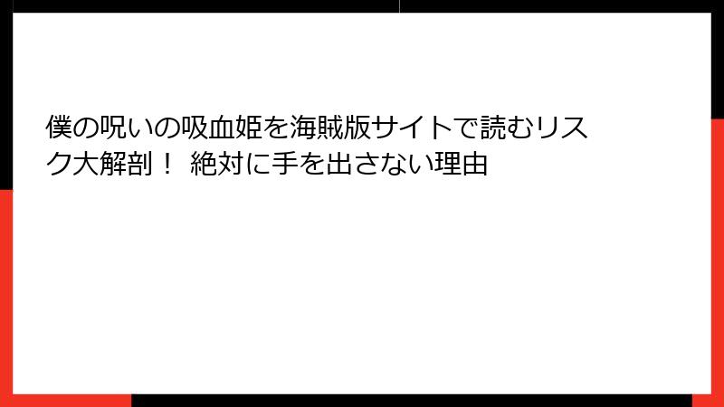 僕の呪いの吸血姫を海賊版サイトで読むリスク大解剖! 絶対に手を出さない理由