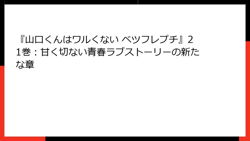 『山口くんはワルくない ベツフレプチ』21巻:甘く切ない青春ラブストーリーの新たな章