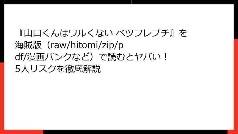 『山口くんはワルくない ベツフレプチ』を海賊版(raw/hitomi/zip/pdf/漫画バンクなど)で読むとヤバい! 5大リスクを徹底解説