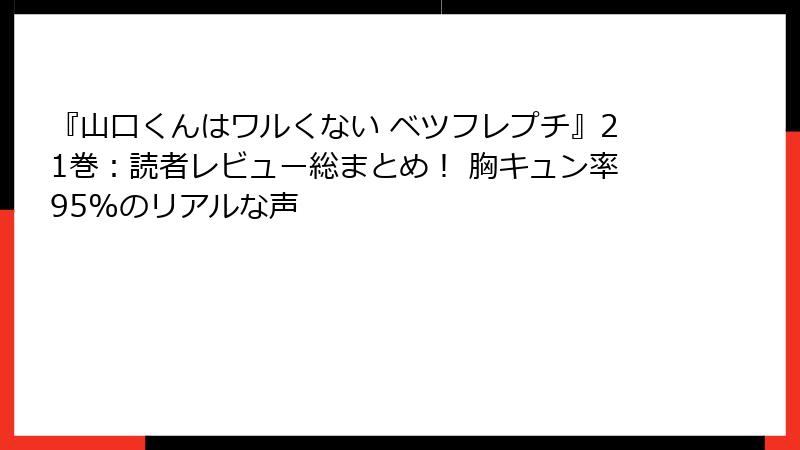 『山口くんはワルくない ベツフレプチ』21巻:読者レビュー総まとめ! 胸キュン率95%のリアルな声