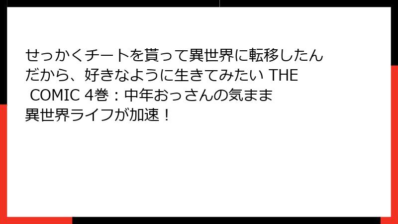 せっかくチートを貰って異世界に転移したんだから、好きなように生きてみたい THE COMIC 4巻:中年おっさんの気まま異世界ライフが加速!