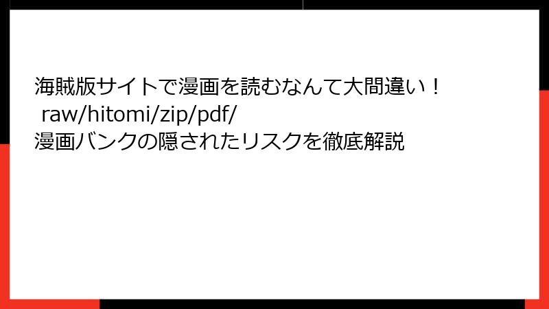 海賊版サイトで漫画を読むなんて大間違い! raw/hitomi/zip/pdf/漫画バンクの隠されたリスクを徹底解説