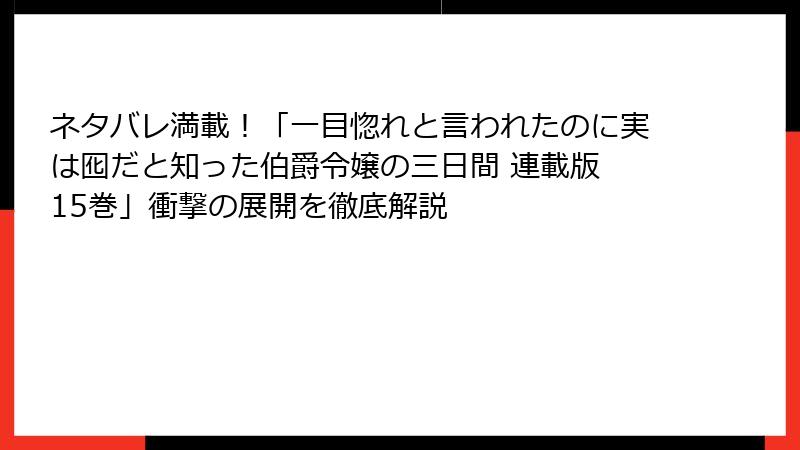 ネタバレ満載！「一目惚れと言われたのに実は囮だと知った伯爵令嬢の三日間 連載版 15巻」衝撃の展開を徹底解説