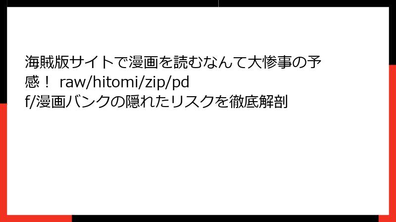 海賊版サイトで漫画を読むなんて大惨事の予感！ raw/hitomi/zip/pdf/漫画バンクの隠れたリスクを徹底解剖