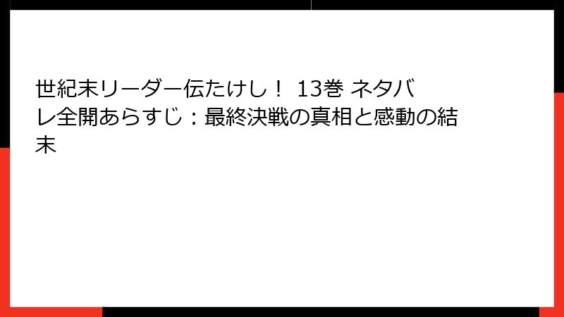 世紀末リーダー伝たけし! 13巻 ネタバレ全開あらすじ:最終決戦の真相と感動の結末