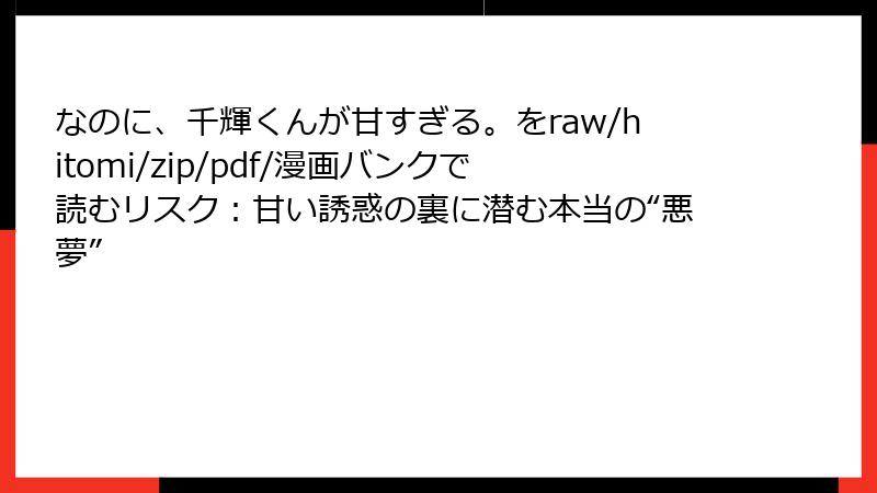 なのに、千輝くんが甘すぎる。をraw/hitomi/zip/pdf/漫画バンクで読むリスク：甘い誘惑の裏に潜む本当の“悪夢”
