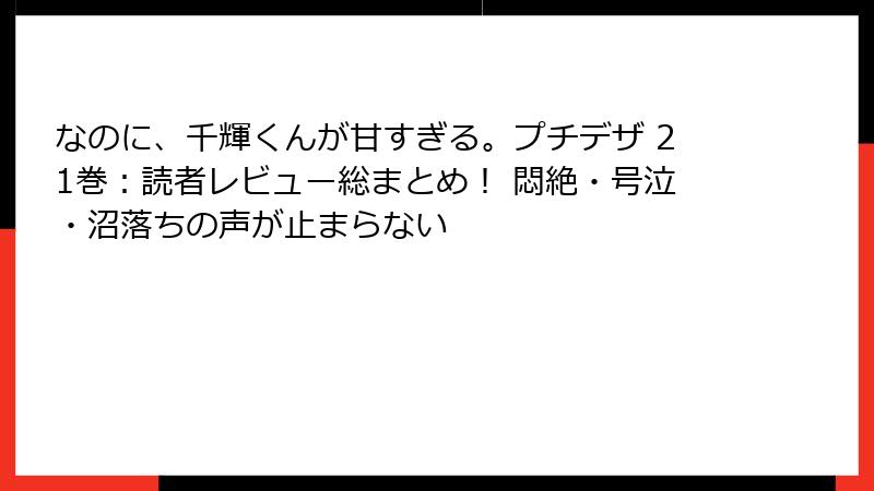 なのに、千輝くんが甘すぎる。プチデザ 21巻：読者レビュー総まとめ！ 悶絶・号泣・沼落ちの声が止まらない