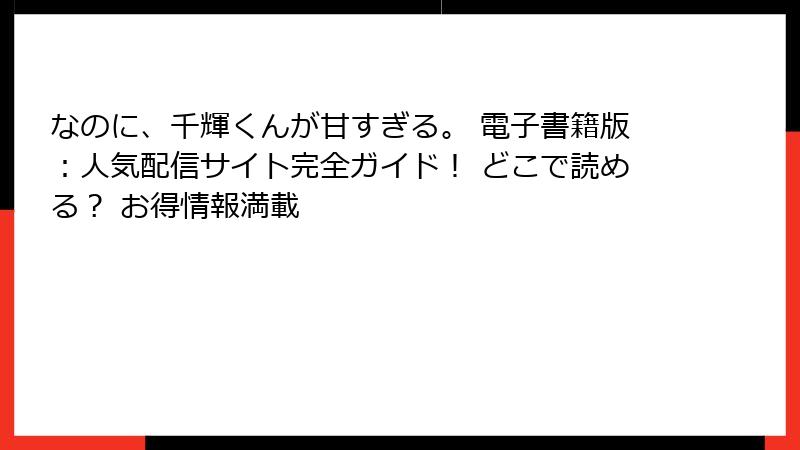 なのに、千輝くんが甘すぎる。 電子書籍版：人気配信サイト完全ガイド！ どこで読める？ お得情報満載