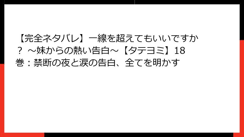 【完全ネタバレ】一線を超えてもいいですか? ~妹からの熱い告白~【タテヨミ】18巻:禁断の夜と涙の告白、全てを明かす