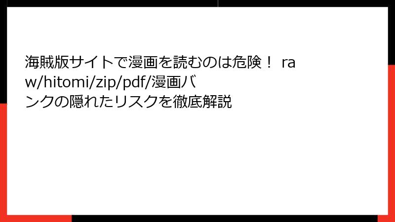 海賊版サイトで漫画を読むのは危険! raw/hitomi/zip/pdf/漫画バンクの隠れたリスクを徹底解説
