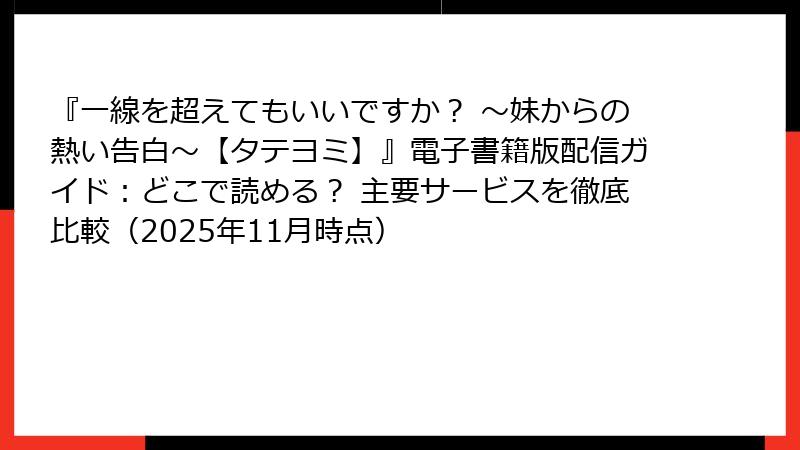 『一線を超えてもいいですか? ~妹からの熱い告白~【タテヨミ】』電子書籍版配信ガイド:どこで読める? 主要サービスを徹底比較(2025年11月時点)