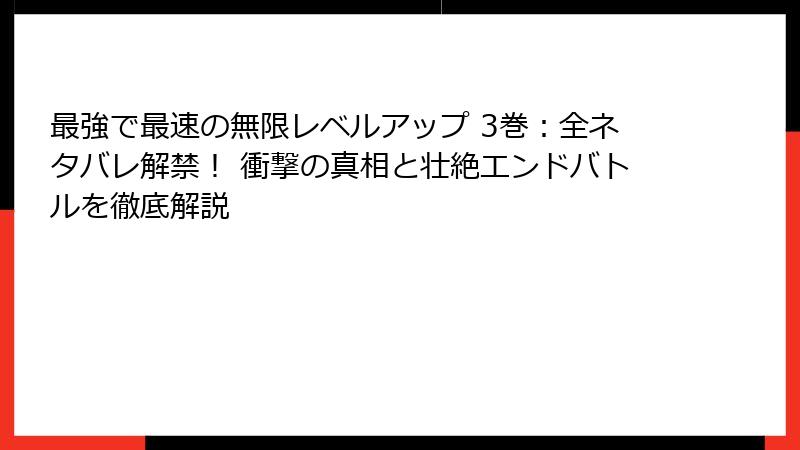 最強で最速の無限レベルアップ 3巻:全ネタバレ解禁! 衝撃の真相と壮絶エンドバトルを徹底解説