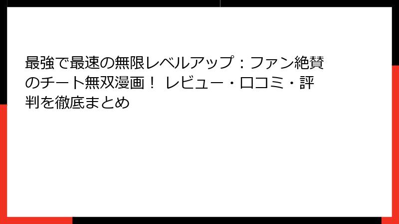 最強で最速の無限レベルアップ:ファン絶賛のチート無双漫画! レビュー・口コミ・評判を徹底まとめ