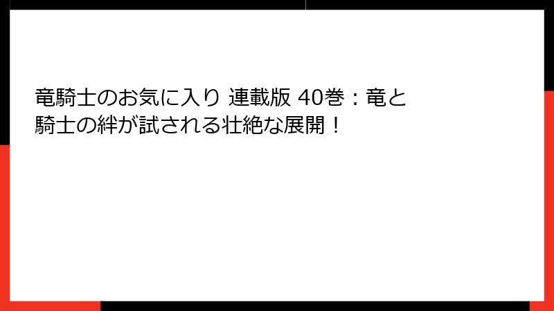 竜騎士のお気に入り 連載版 40巻:竜と騎士の絆が試される壮絶な展開!