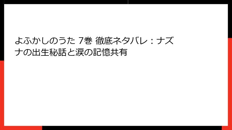 よふかしのうた 7巻 徹底ネタバレ：ナズナの出生秘話と涙の記憶共有