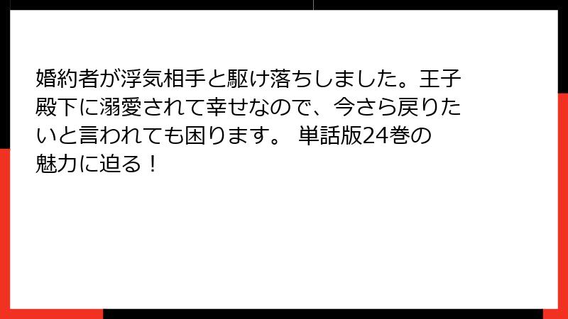 婚約者が浮気相手と駆け落ちしました。王子殿下に溺愛されて幸せなので、今さら戻りたいと言われても困ります。 単話版24巻の魅力に迫る！