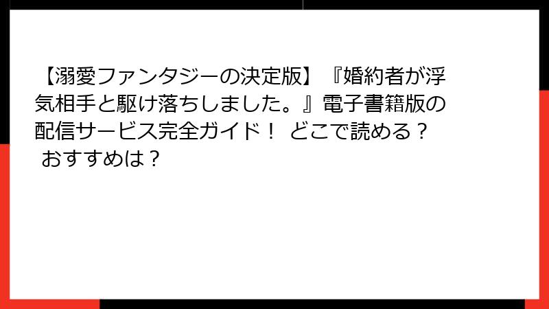 【溺愛ファンタジーの決定版】『婚約者が浮気相手と駆け落ちしました。』電子書籍版の配信サービス完全ガイド！ どこで読める？ おすすめは？