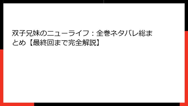 双子兄妹のニューライフ:全巻ネタバレ総まとめ【最終回まで完全解説】