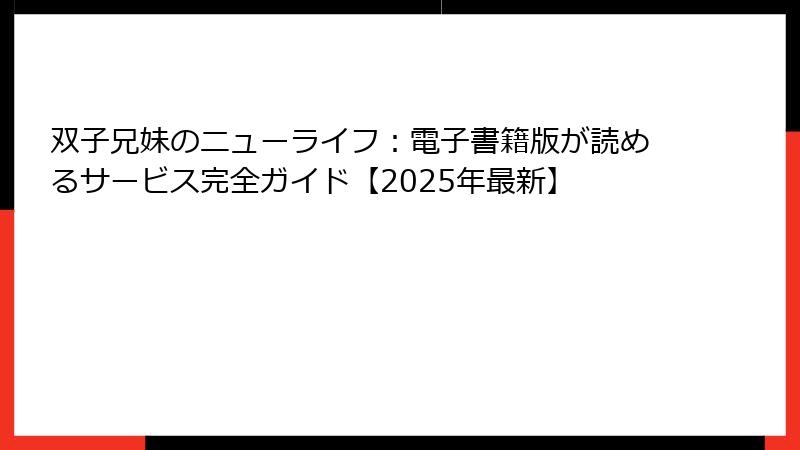 双子兄妹のニューライフ:電子書籍版が読めるサービス完全ガイド【2025年最新】