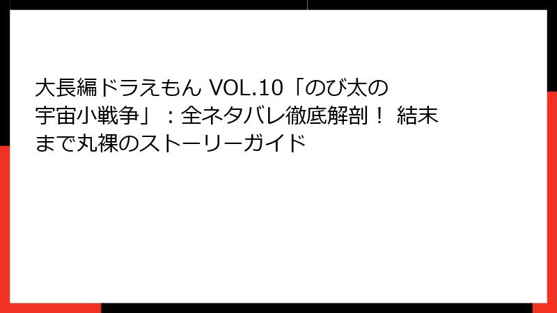 大長編ドラえもん VOL.10「のび太の宇宙小戦争」:全ネタバレ徹底解剖! 結末まで丸裸のストーリーガイド