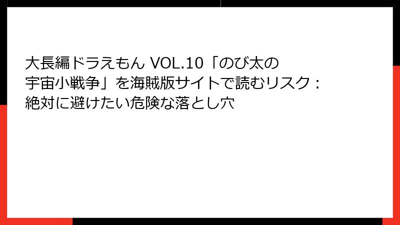 大長編ドラえもん VOL.10「のび太の宇宙小戦争」を海賊版サイトで読むリスク:絶対に避けたい危険な落とし穴