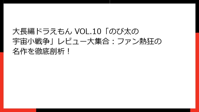 大長編ドラえもん VOL.10「のび太の宇宙小戦争」レビュー大集合:ファン熱狂の名作を徹底剖析!