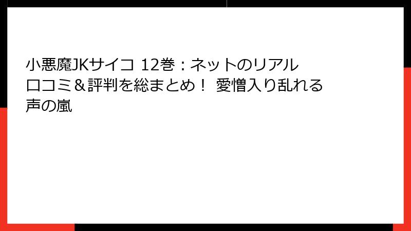 小悪魔JKサイコ 12巻:ネットのリアル口コミ&評判を総まとめ! 愛憎入り乱れる声の嵐