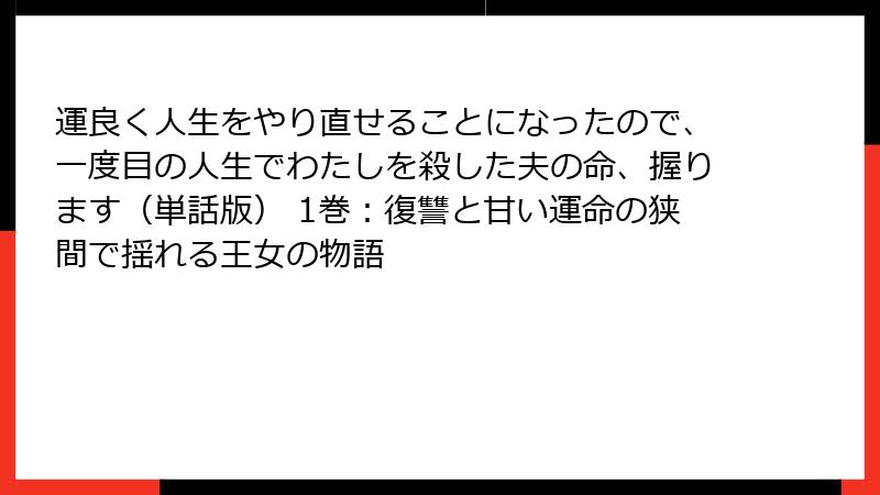 運良く人生をやり直せることになったので、一度目の人生でわたしを殺した夫の命、握ります（単話版） 1巻：復讐と甘い運命の狭間で揺れる王女の物語