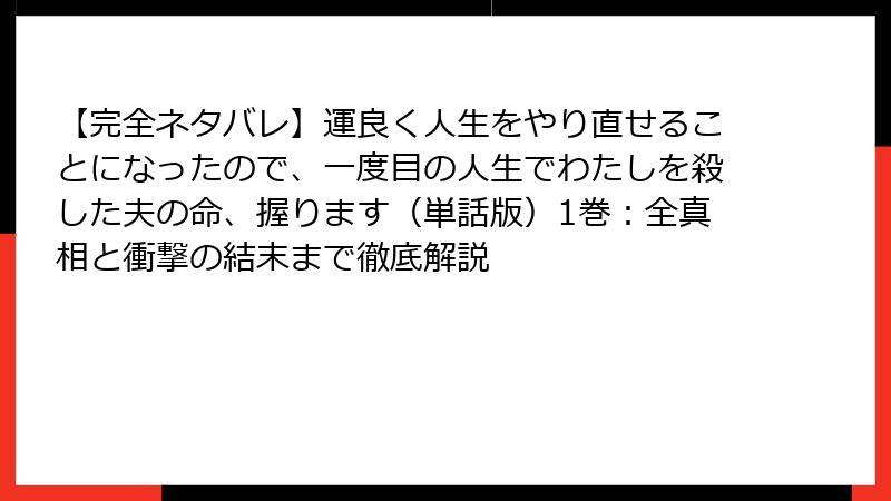 【完全ネタバレ】運良く人生をやり直せることになったので、一度目の人生でわたしを殺した夫の命、握ります（単話版）1巻：全真相と衝撃の結末まで徹底解説
