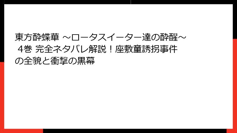東方酔蝶華 ~ロータスイーター達の酔醒~ 4巻 完全ネタバレ解説!座敷童誘拐事件の全貌と衝撃の黒幕