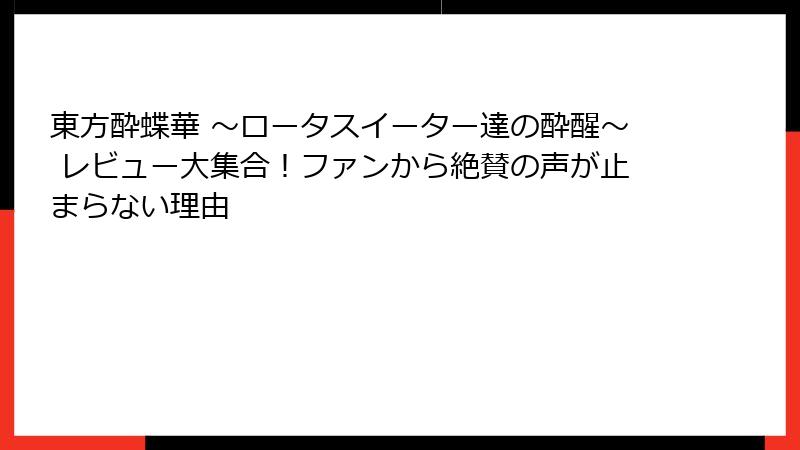 東方酔蝶華 ~ロータスイーター達の酔醒~ レビュー大集合!ファンから絶賛の声が止まらない理由