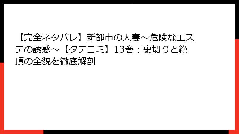 【完全ネタバレ】新都市の人妻~危険なエステの誘惑~【タテヨミ】13巻:裏切りと絶頂の全貌を徹底解剖