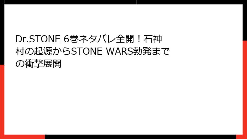 Dr.STONE 6巻ネタバレ全開!石神村の起源からSTONE WARS勃発までの衝撃展開