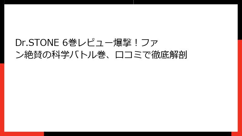 Dr.STONE 6巻レビュー爆撃!ファン絶賛の科学バトル巻、口コミで徹底解剖