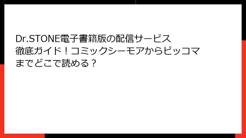Dr.STONE電子書籍版の配信サービス徹底ガイド!コミックシーモアからピッコマまでどこで読める?